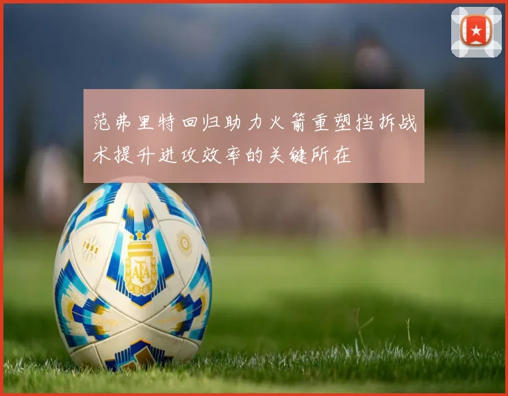 范弗里特回归助力火箭重塑挡拆战术提升进攻效率的关键所在